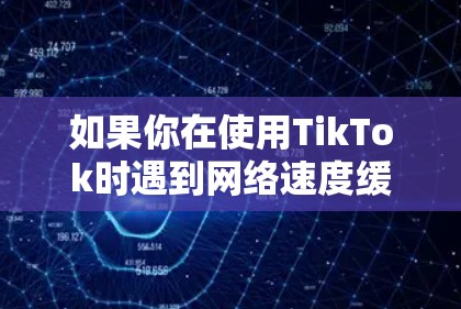 如果你在使用TikTok时遇到网络速度缓慢的问题，可以尝试以下方法来优化网络体验