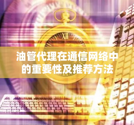 油管代理在通信网络中的重要性及推荐方法