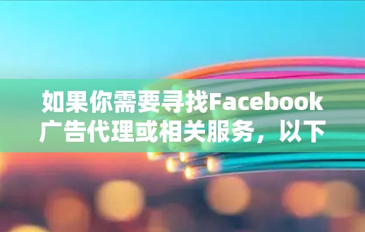 如果你需要寻找Facebook广告代理或相关服务，以下是一些可能的方向和建议