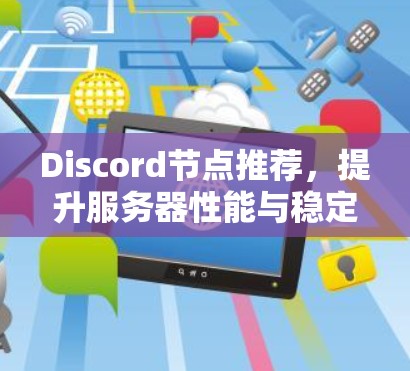 Discord节点推荐，提升服务器性能与稳定性