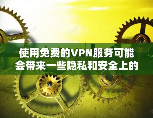 使用免费的VPN服务可能会带来一些隐私和安全上的风险，因为这些服务通常需要依赖广告或其他资源来维持运营。虽然有一些免费的VPN服务可以提供基本的隐私保护，但大多数免费VPN服务可能会有以下限制