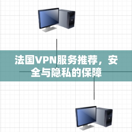 法国VPN服务推荐，安全与隐私的保障